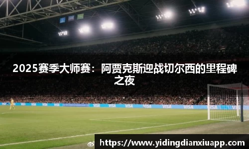 2025赛季大师赛：阿贾克斯迎战切尔西的里程碑之夜