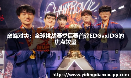 巅峰对决：全球挑战赛季后赛首轮EDGvsJDG的焦点较量