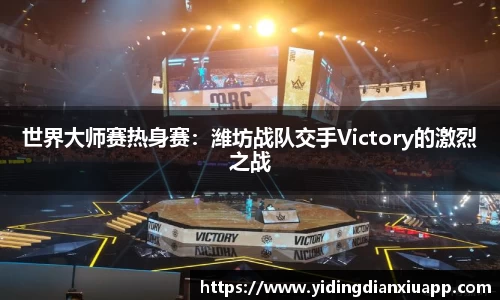 世界大师赛热身赛：潍坊战队交手Victory的激烈之战